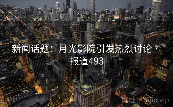 新闻话题:月光影院引发热烈讨论 · 报道493