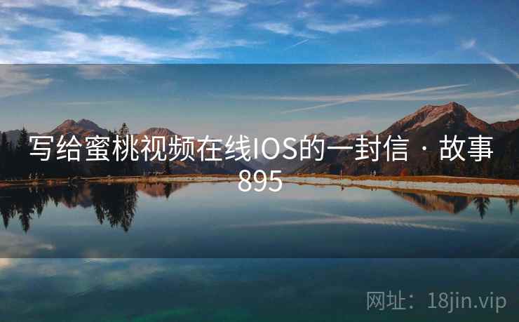 写给蜜桃视频在线IOS的一封信 · 故事895