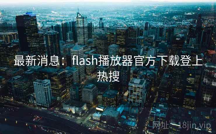 最新消息:flash播放器官方下载登上热搜