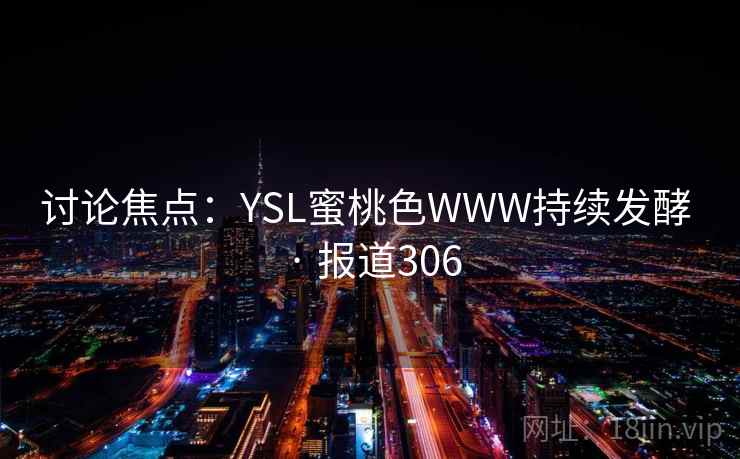 讨论焦点:YSL蜜桃色WWW持续发酵 · 报道306