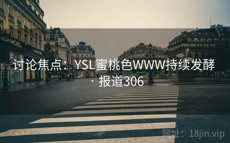 讨论焦点:YSL蜜桃色WWW持续发酵 · 报道306