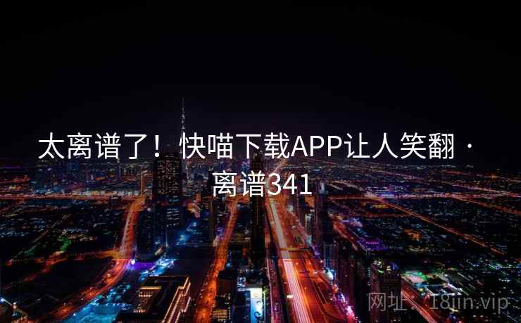 太离谱了！快喵下载APP让人笑翻 · 离谱341