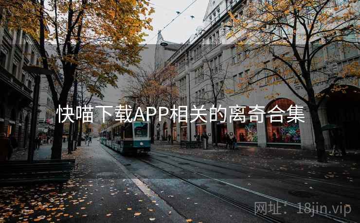 快喵下载APP相关的离奇合集 第1张 快喵下载APP相关的离奇合集 第1张