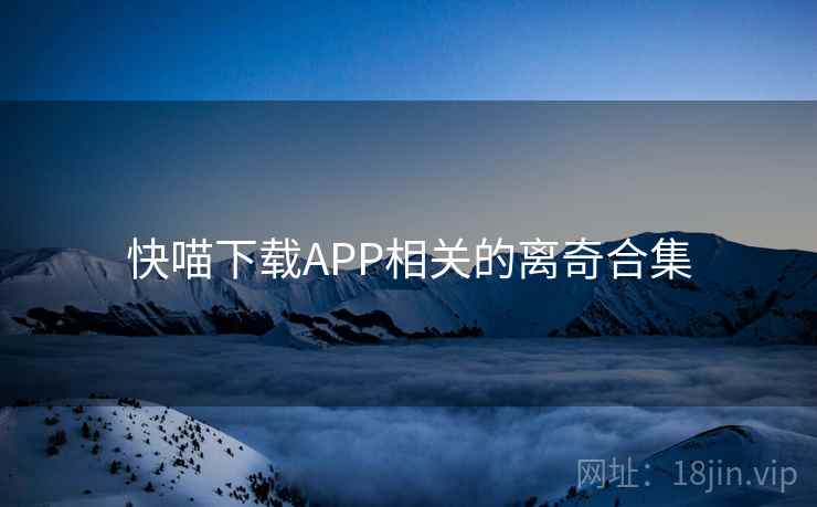快喵下载APP相关的离奇合集 第2张 快喵下载APP相关的离奇合集 第2张