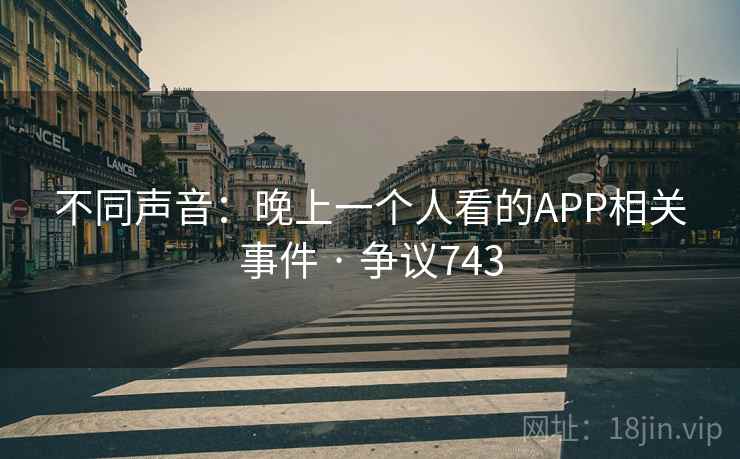 不同声音：晚上一个人看的APP相关事件 · 争议743