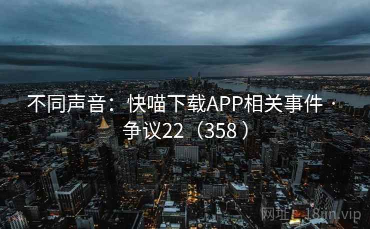 不同声音：快喵下载APP相关事件 · 争议22（358 ）