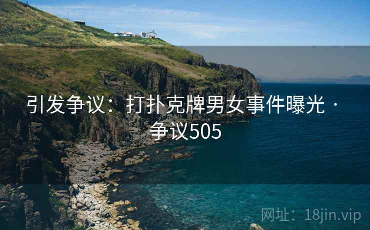 引发争议:打扑克牌男女事件曝光 · 争议505
