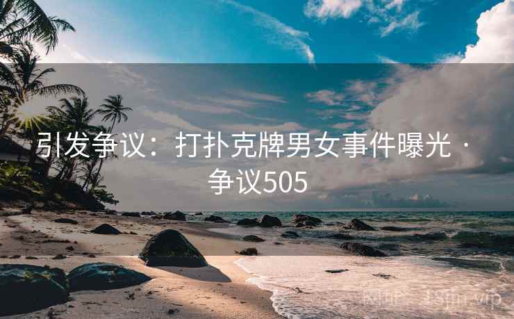 引发争议:打扑克牌男女事件曝光 · 争议505