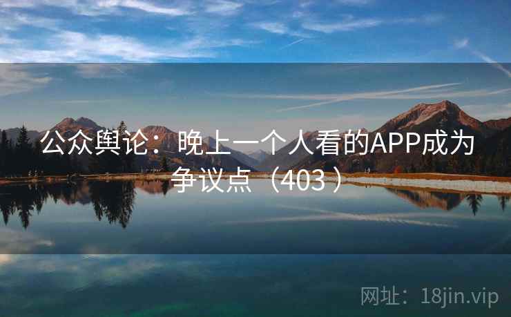 公众舆论：晚上一个人看的APP成为争议点（403 ）