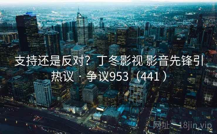 支持还是反对？丁冬影视 影音先锋引热议 · 争议953（441 ）  第2张