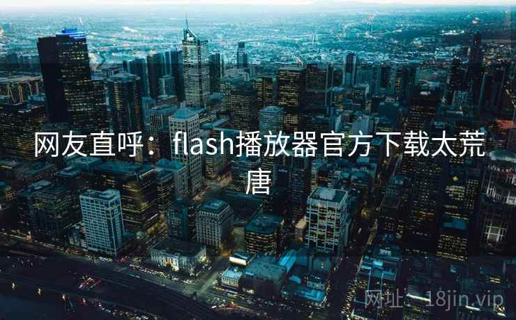 网友直呼:flash播放器官方下载太荒唐