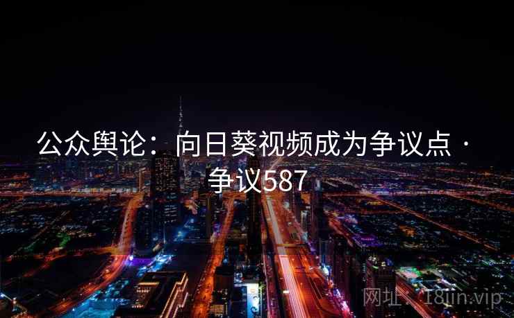 公众舆论：向日葵视频成为争议点 · 争议587