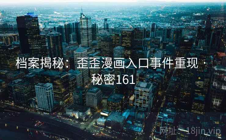 档案揭秘：歪歪漫画入口事件重现 · 秘密161