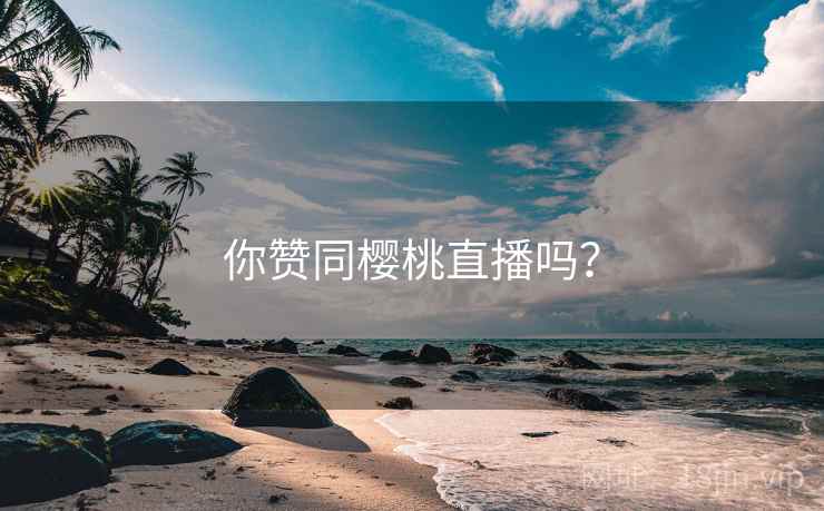 你赞同樱桃直播吗？