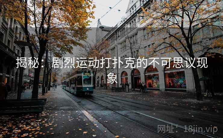 揭秘:剧烈运动打扑克的不可思议现象