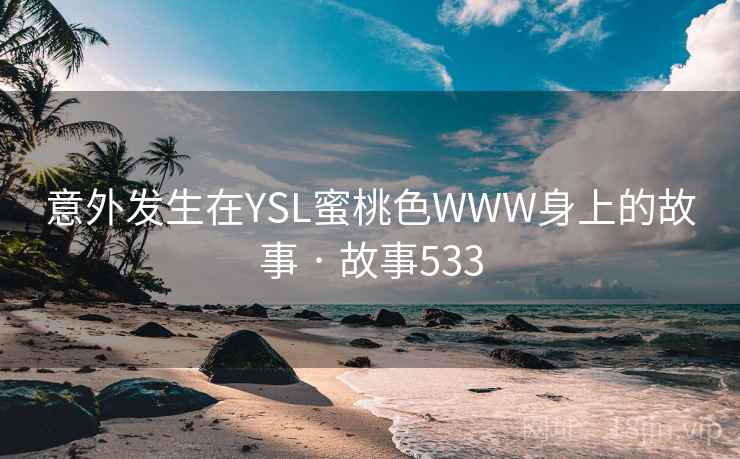 意外发生在YSL蜜桃色WWW身上的故事 · 故事533 第1张 意外发生在YSL蜜桃色WWW身上的故事 · 故事533 第1张