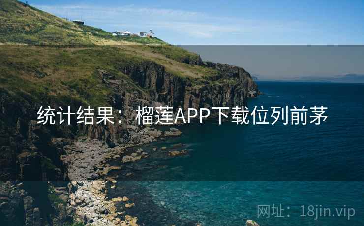 统计结果：榴莲APP下载位列前茅  第2张