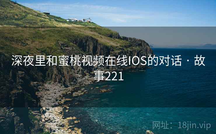 深夜里和蜜桃视频在线IOS的对话 · 故事221  第2张