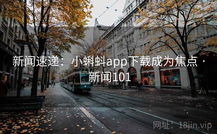 新闻速递：小蝌蚪app下载成为焦点 · 新闻101